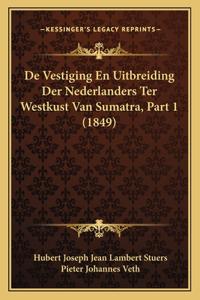 De Vestiging En Uitbreiding Der Nederlanders Ter Westkust Van Sumatra, Part 1 (1849)