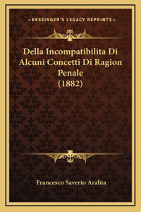 Della Incompatibilita Di Alcuni Concetti Di Ragion Penale (1882)
