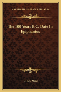 The 100 Years B.C. Date In Epiphanius