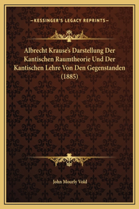 Albrecht Krause's Darstellung Der Kantischen Raumtheorie Und Der Kantischen Lehre Von Den Gegenstanden (1885)