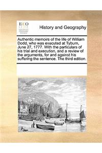 Authentic memoirs of the life of William Dodd, who was executed at Tyburn, June 27, 1777. With the particulars of his trial and execution, and a review of the arguments, for and against his suffering the sentence. The third edition.