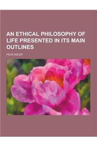 An Ethical Philosophy of Life Presented in Its Main Outlines