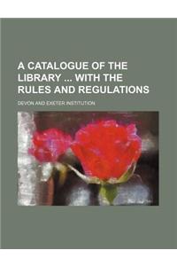 A Catalogue of the Library with the Rules and Regulations