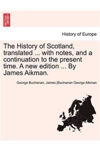 History of Scotland, Translated ... with Notes, and a Continuation to the Present Time. a New Edition ... by James Aikman. Vol. III.