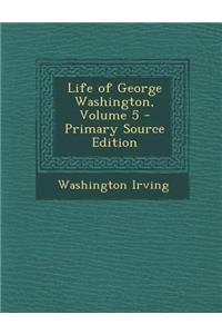 Life of George Washington, Volume 5 - Primary Source Edition