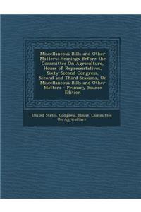 Miscellaneous Bills and Other Matters: Hearings Before the Committee on Agriculture, House of Representatives, Sixty-Second Congress, Second and Third