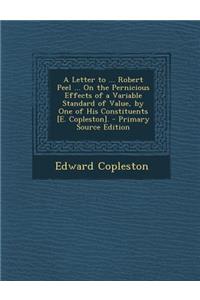 A Letter to ... Robert Peel ... on the Pernicious Effects of a Variable Standard of Value, by One of His Constituents [E. Copleston].