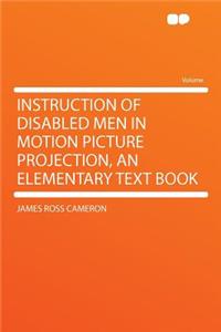 Instruction of Disabled Men in Motion Picture Projection, an Elementary Text Book