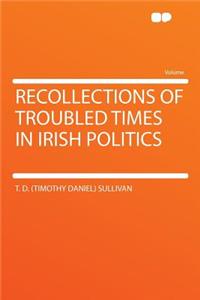 Recollections of Troubled Times in Irish Politics