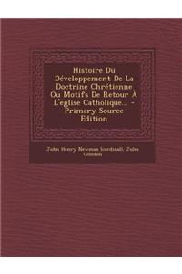 Histoire Du Développement de la Doctrine Chrétienne Ou Motifs de Retour À l'Eglise Catholique...