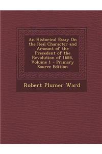 An Historical Essay on the Real Character and Amount of the Precedent of the Revolution of 1688, Volume 1