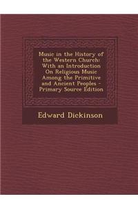 Music in the History of the Western Church: With an Introduction on Religious Music Among the Primitive and Ancient Peoples