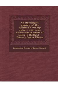 An Etymological Glossary of the Shetland & Orkney Dialect: With Some Derivations of Names of Places in Shetland