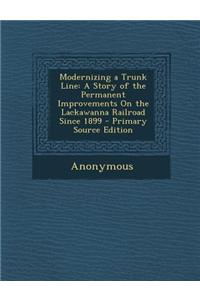 Modernizing a Trunk Line: A Story of the Permanent Improvements on the Lackawanna Railroad Since 1899