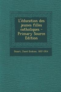 L'éducation des jeunes filles catholiques - Primary Source Edition