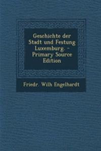 Geschichte Der Stadt Und Festung Luxemburg.