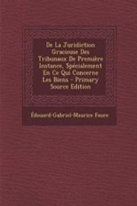 de La Juridiction Gracieuse Des Tribunaux de Premiere Instance, Specialement En Ce Qui Concerne Les Biens - Primary Source Edition