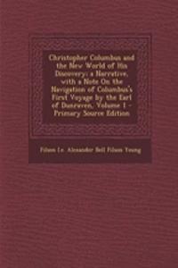 Christopher Columbus and the New World of His Discovery; A Narrative, with a Note on the Navigation of Columbus's First Voyage by the Earl of Dunraven, Volume 1 - Primary Source Edition