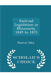 Railroad Legislation in Minnesota, 1849 to 1875 - Scholar's Choice Edition