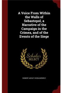 A Voice From Within the Walls of Sebastopol, a Narrative of the Campaign in the Crimea, and of the Events of the Siege