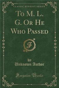 To M. L. G. or He Who Passed (Classic Reprint)