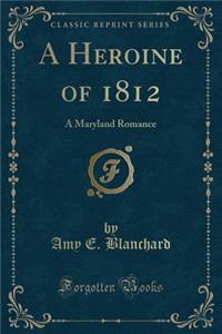 A Heroine of 1812: A Maryland Romance (Classic Reprint)