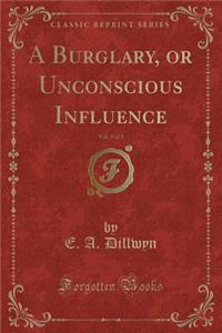 A Burglary, or Unconscious Influence, Vol. 3 of 3 (Classic Reprint)