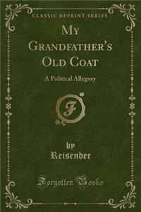 My Grandfather's Old Coat: A Political Allegory (Classic Reprint)