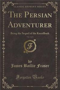 The Persian Adventurer, Vol. 3 of 3: Being the Sequel of the Kuzzilbash (Classic Reprint)