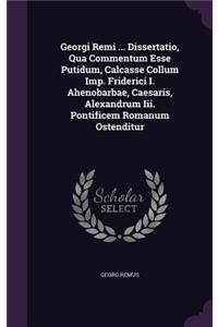 Georgi Remi ... Dissertatio, Qua Commentum Esse Putidum, Calcasse Collum Imp. Friderici I. Ahenobarbae, Caesaris, Alexandrum III. Pontificem Romanum Ostenditur