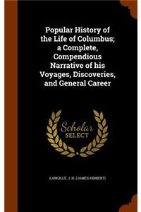 Popular History of the Life of Columbus; A Complete, Compendious Narrative of His Voyages, Discoveries, and General Career