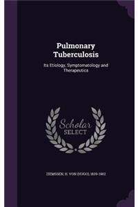 Pulmonary Tuberculosis: Its Etiology, Symptomatology and Therapeutics