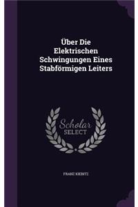 Uber Die Elektrischen Schwingungen Eines Stabformigen Leiters