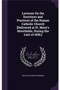 Lectures On the Doctrines and Practices of the Roman Catholic Church [Delivered at St. Mary's Moorfields, During the Lent of 1836.]