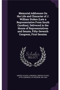 Memorial Addresses On the Life and Character of J. William Stokes (Late a Representative From South Carolina), Delivered in the House of Representatives and Senate, Fifty-Seventh Congress, First Session