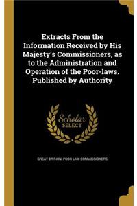 Extracts From the Information Received by His Majesty's Commissioners, as to the Administration and Operation of the Poor-laws. Published by Authority