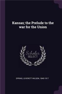 Kansas; the Prelude to the war for the Union