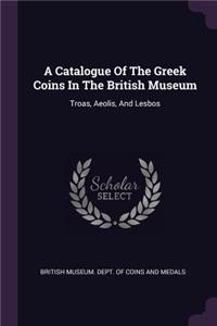 Catalogue Of The Greek Coins In The British Museum: Troas, Aeolis, And Lesbos