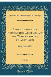 Abhandlungen Der Kï¿½niglichen Gesellschaft Der Wissenschaften Zu Gï¿½ttingen, Vol. 37: Vom Jahre 1891 (Classic Reprint)