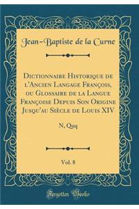 Dictionnaire Historique de l'Ancien Langage FranÃ§ois, Ou Glossaire de la Langue FranÃ§oise Depuis Son Origine Jusqu'au SiÃ¨cle de Louis XIV, Vol. 8: N, Quq (Classic Reprint)