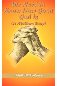 We Need To Know How Good God is (A Mothers Story)