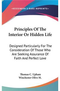 Principles Of The Interior Or Hidden Life: Designed Particularly For The Consideration Of Those Who Are Seeking Assurance Of Faith And Perfect Love