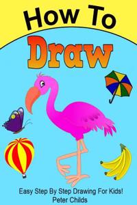 How to Draw: Easy Step by Step Drawing Book for Kids (Easy Drawings for Kids, How to Draw a Puppy, How to Draw Birds)