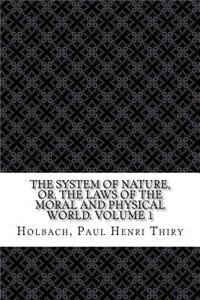 The System of Nature, or, the Laws of the Moral and Physical World. Volume 1
