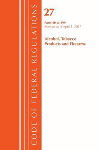 Code of Federal Regulations, Title 27 Alcohol Tobacco Products and Firearms 40-399, Revised as of April 1, 2017
