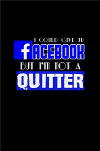 I could give up Facebook but I'm not a quitter