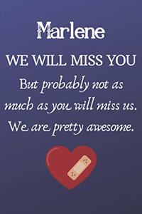 Marlene We Will Miss You But Probably Not as Much As You Will Miss us. We Are Pretty Awesome.