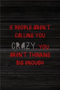 If People Aren't Calling You Crazy, You Aren't Thinking Big Enough