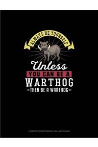 Always Be Yourself Unless You Can Be A Warthog Then Be A Warthog