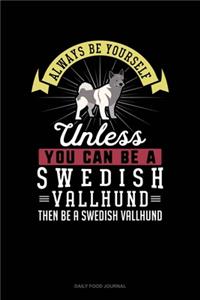 Always Be Yourself Unless You Can Be A Swedish Vallhund Then Be A Swedish Vallhund